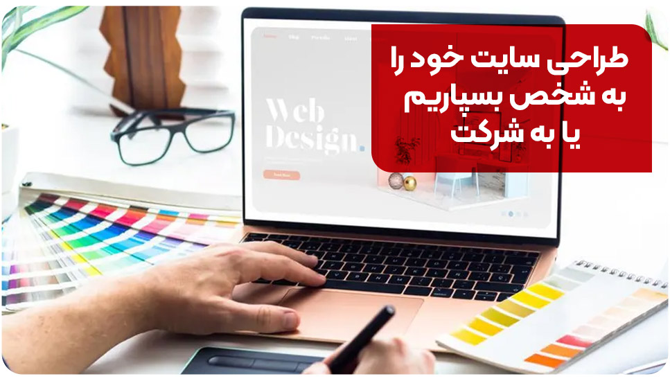 طراحی سایت خود را به شخص بسپاریم یا به شرکت